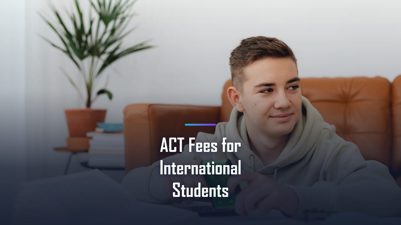 ACT Fees for International Students? Your Full 2026 Cost Breakdown (Plus Ways to Save)